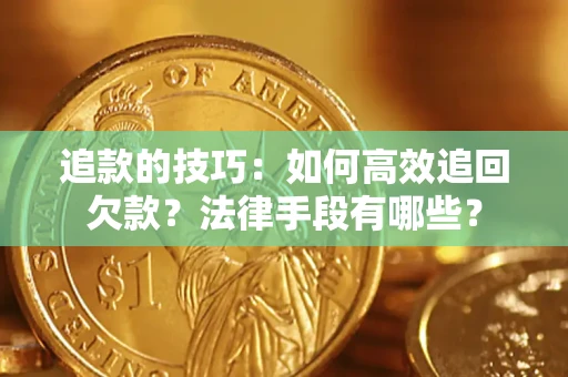 武汉追款的技巧：如何高效追回欠款？法律手段有哪些？