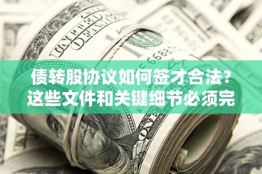 武汉债转股协议如何签才合法？这些文件和关键细节必须完整