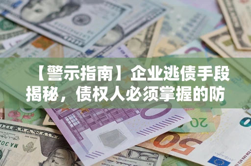 武汉【警示指南】企业逃债手段揭秘，债权人必须掌握的防坑宝典