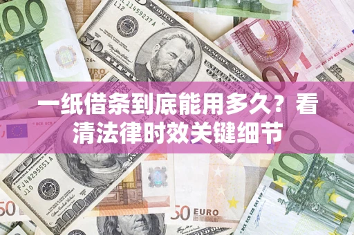 武汉一纸借条到底能用多久？看清法律时效关键细节