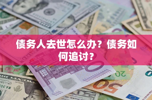武汉债务人去世怎么办？债务如何追讨？