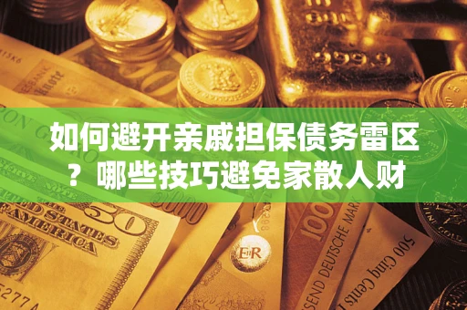 武汉如何避开亲戚担保债务雷区？哪些技巧避免家散人财