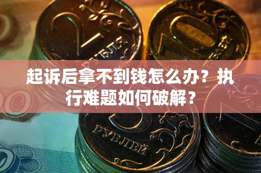 武汉起诉后拿不到钱怎么办？执行难题如何破解？