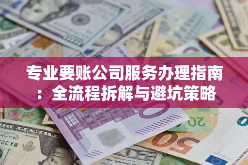 武汉专业要账公司服务办理指南：全流程拆解与避坑策略