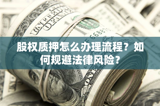 武汉股权质押怎么办理流程？如何规避法律风险？