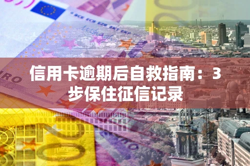 武汉信用卡逾期后自救指南：3步保住征信记录