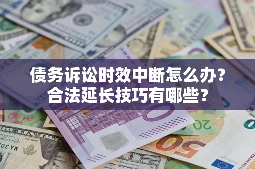 武汉债务诉讼时效中断怎么办？合法延长技巧有哪些？