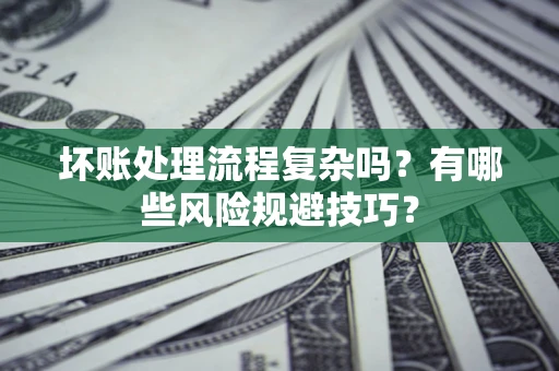 武汉坏账处理流程复杂吗？有哪些风险规避技巧？