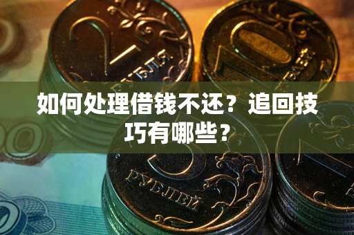 武汉如何处理借钱不还？追回技巧有哪些？