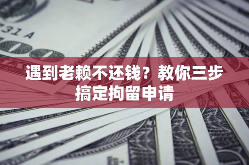 武汉遇到老赖不还钱？教你三步搞定拘留申请