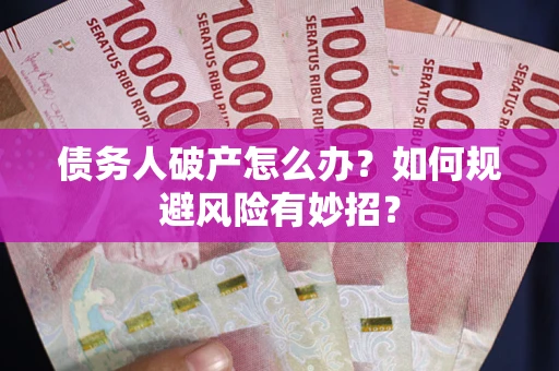 武汉债务人破产怎么办？如何规避风险有妙招？