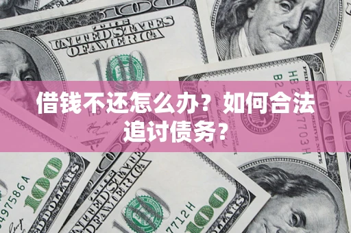 武汉借钱不还怎么办？如何合法追讨债务？