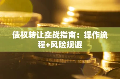 武汉债权转让实战指南：操作流程+风险规避