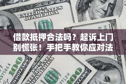 武汉借款抵押合法吗？起诉上门别慌张！手把手教你应对法律程序