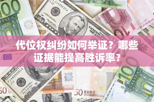 武汉代位权纠纷如何举证？哪些证据能提高胜诉率？