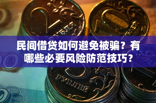 武汉民间借贷如何避免被骗？有哪些必要风险防范技巧？