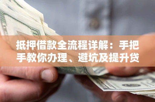 武汉抵押借款全流程详解：手把手教你办理、避坑及提升贷款额度