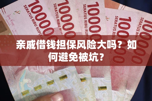 武汉亲戚借钱担保风险大吗？如何避免被坑？