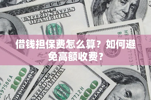 武汉借钱担保费怎么算？如何避免高额收费？