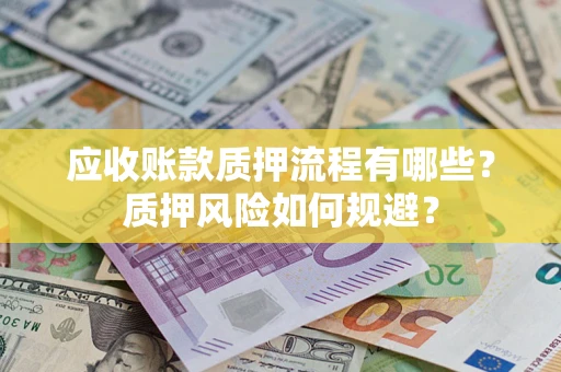 武汉应收账款质押流程有哪些？质押风险如何规避？