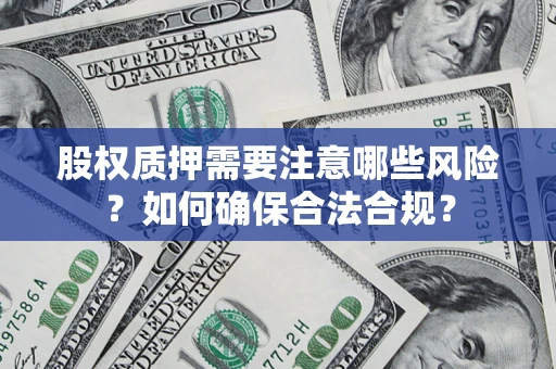 武汉股权质押需要注意哪些风险？如何确保合法合规？