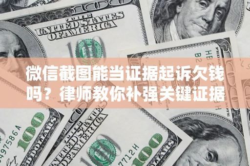 武汉微信截图能当证据起诉欠钱吗？律师教你补强关键证据