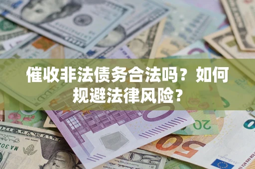 武汉催收非法债务合法吗？如何规避法律风险？