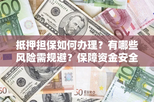 武汉抵押担保如何办理？有哪些风险需规避？保障资金安全