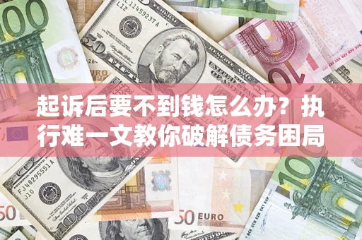 武汉起诉后要不到钱怎么办？执行难一文教你破解债务困局