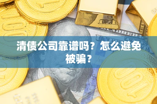 武汉清债公司靠谱吗？怎么避免被骗？