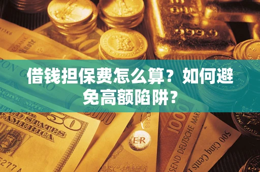 武汉借钱担保费怎么算？如何避免高额陷阱？