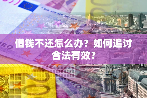 武汉借钱不还怎么办？如何追讨合法有效？