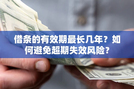 武汉借条的有效期最长几年？如何避免超期失效风险？