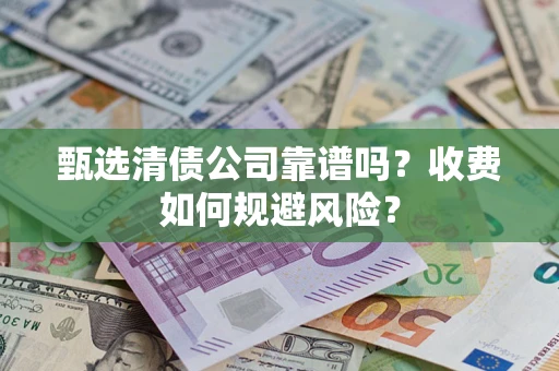 武汉甄选清债公司靠谱吗？收费如何规避风险？