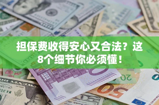 武汉担保费收得安心又合法？这8个细节你必须懂！