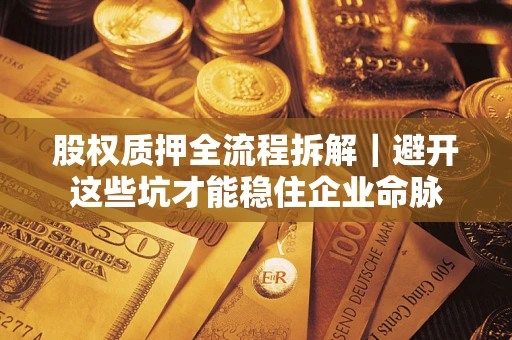 武汉股权质押全流程拆解｜避开这些坑才能稳住企业命脉