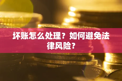武汉坏账怎么处理？如何避免法律风险？