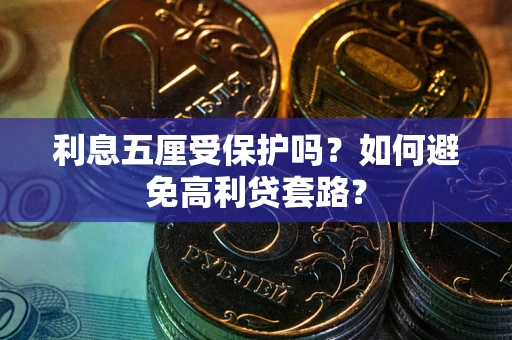 武汉利息五厘受保护吗？如何避免高利贷套路？