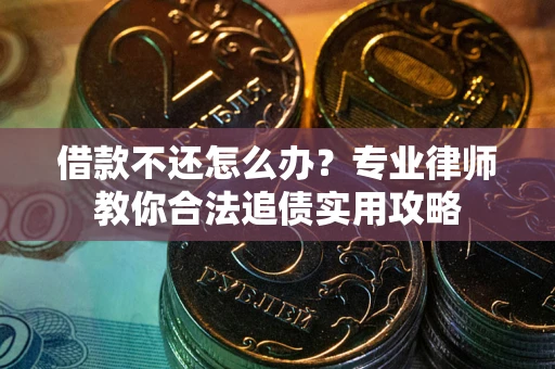 武汉借款不还怎么办？专业律师教你合法追债实用攻略