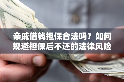 武汉亲戚借钱担保合法吗？如何规避担保后不还的法律风险？