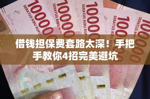 武汉借钱担保费套路太深！手把手教你4招完美避坑