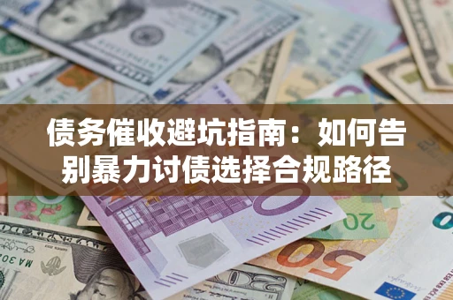 武汉债务催收避坑指南：如何告别暴力讨债选择合规路径