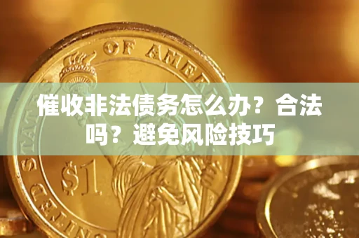 武汉催收非法债务怎么办？合法吗？避免风险技巧
