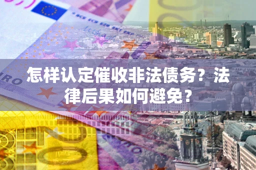 武汉怎样认定催收非法债务？法律后果如何避免？