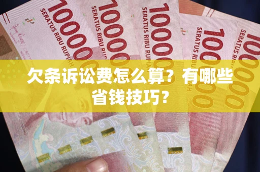 武汉欠条诉讼费怎么算？有哪些省钱技巧？