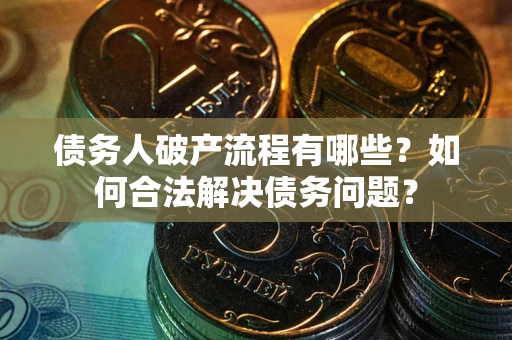 武汉债务人破产流程有哪些？如何合法解决债务问题？