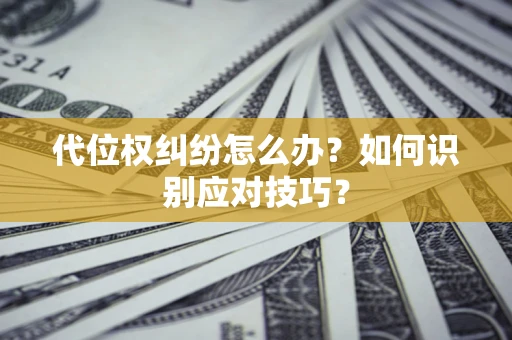 武汉代位权纠纷怎么办？如何识别应对技巧？