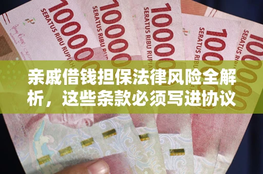 武汉亲戚借钱担保法律风险全解析，这些条款必须写进协议