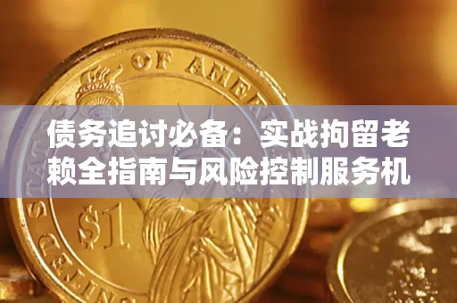 武汉债务追讨必备：实战拘留老赖全指南与风险控制服务机构推荐