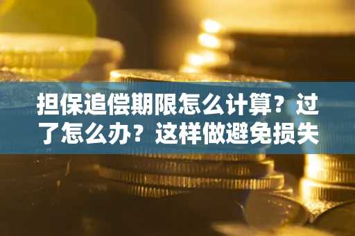 武汉担保追偿期限怎么计算？过了怎么办？这样做避免损失！